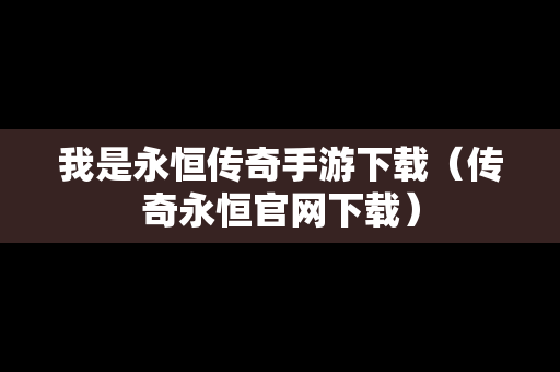 我是永恒传奇手游下载（传奇永恒官网下载）