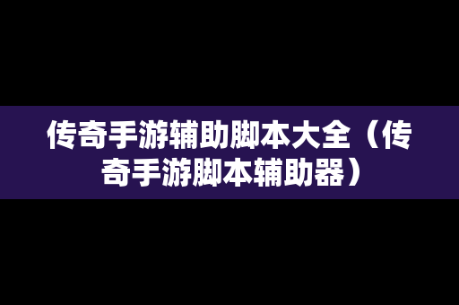 传奇手游辅助脚本大全（传奇手游脚本辅助器）