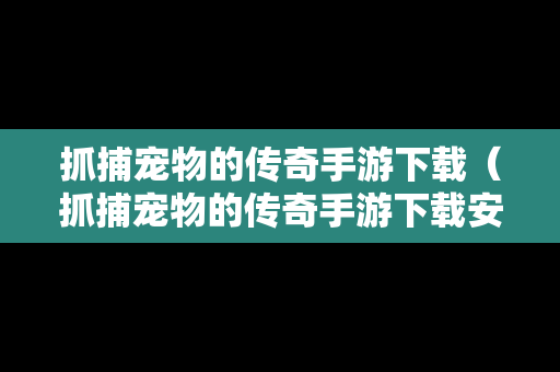 抓捕宠物的传奇手游下载（抓捕宠物的传奇手游下载安装）