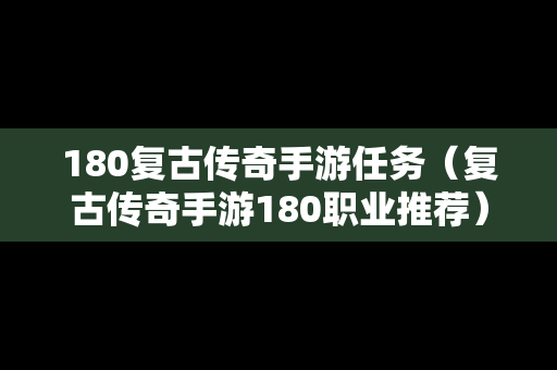 180复古传奇手游任务（复古传奇手游180职业推荐）