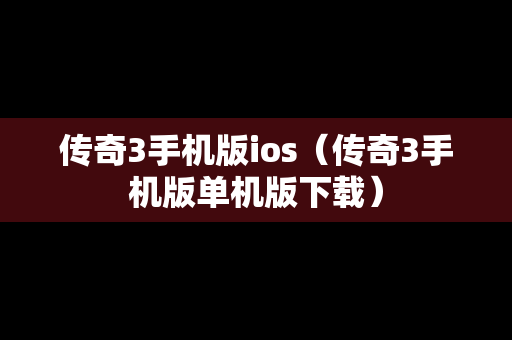 传奇3手机版ios（传奇3手机版单机版下载）