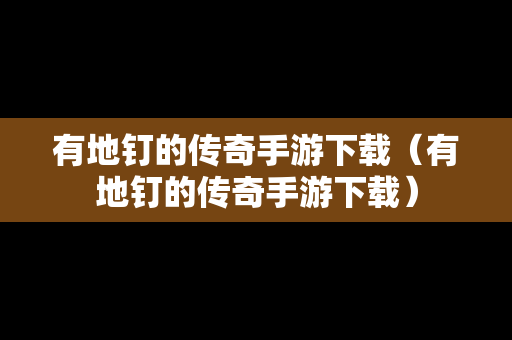 有地钉的传奇手游下载（有地钉的传奇手游下载）