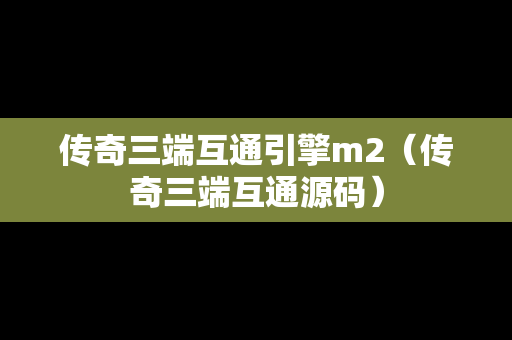 传奇三端互通引擎m2（传奇三端互通源码）