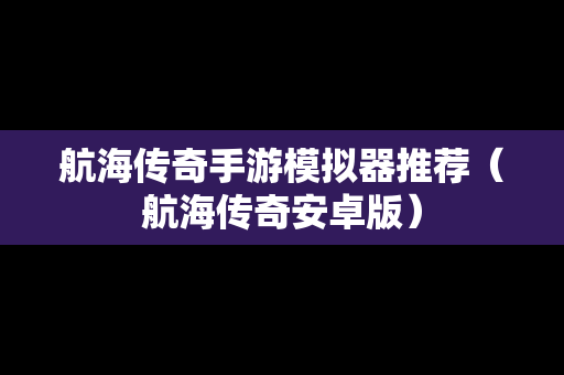 航海传奇手游模拟器推荐（航海传奇安卓版）