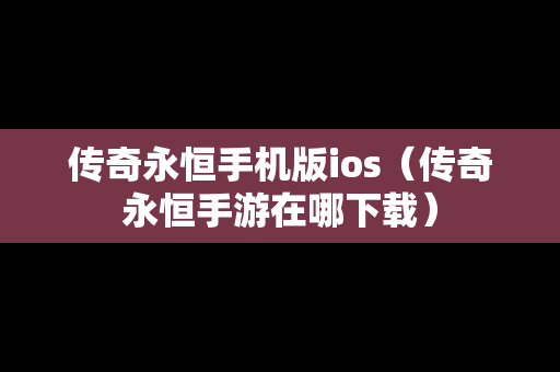 传奇永恒手机版ios（传奇永恒手游在哪下载）