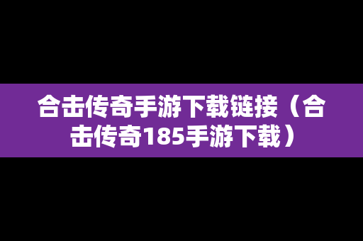 合击传奇手游下载链接（合击传奇185手游下载）
