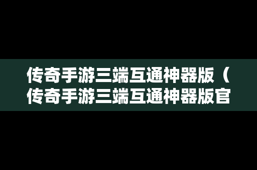传奇手游三端互通神器版（传奇手游三端互通神器版官网）