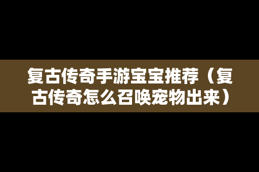 复古传奇手游宝宝推荐（复古传奇怎么召唤宠物出来）