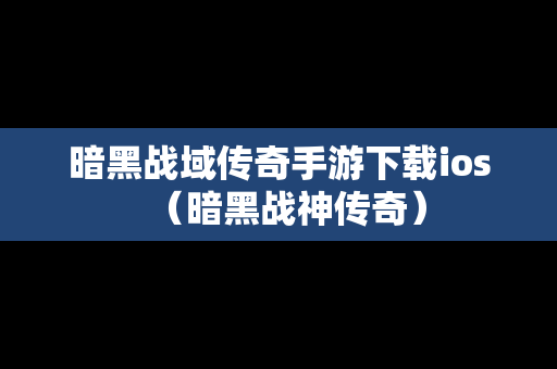 暗黑战域传奇手游下载ios（暗黑战神传奇）