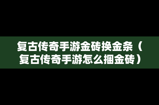 复古传奇手游金砖换金条（复古传奇手游怎么捆金砖）