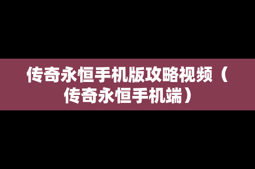 传奇永恒手机版攻略视频（传奇永恒手机端）