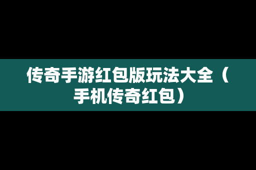传奇手游红包版玩法大全（手机传奇红包）