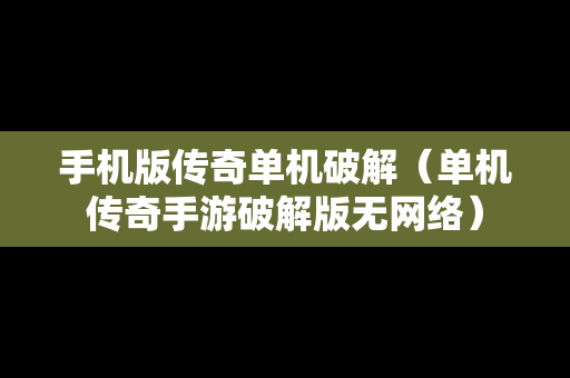 手机版传奇单机破解（单机传奇手游破解版无网络）