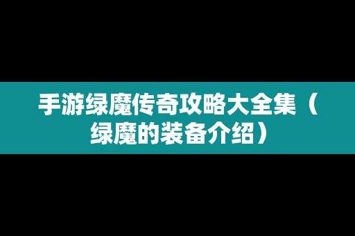 手游绿魔传奇攻略大全集（绿魔的装备介绍）
