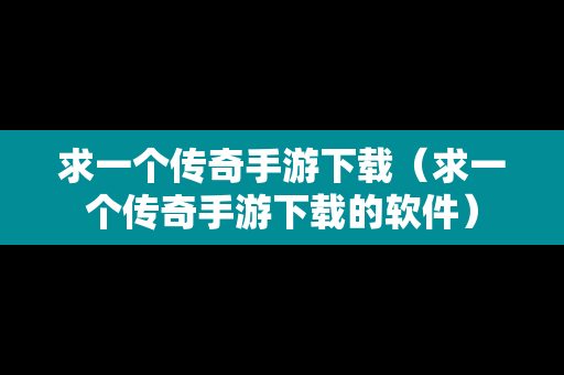 求一个传奇手游下载（求一个传奇手游下载的软件）