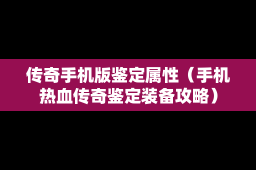 传奇手机版鉴定属性（手机热血传奇鉴定装备攻略）