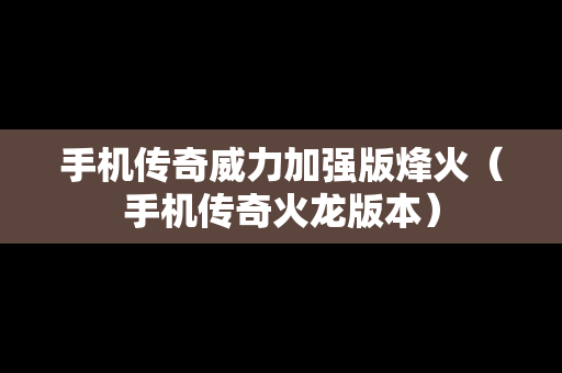 手机传奇威力加强版烽火（手机传奇火龙版本）