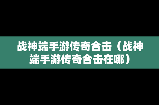 战神端手游传奇合击（战神端手游传奇合击在哪）