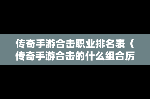 传奇手游合击职业排名表（传奇手游合击的什么组合厉害）