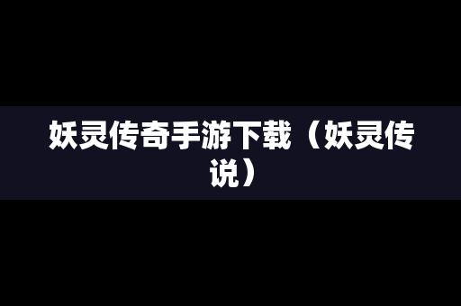 妖灵传奇手游下载（妖灵传说）