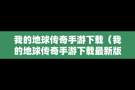我的地球传奇手游下载（我的地球传奇手游下载最新版）