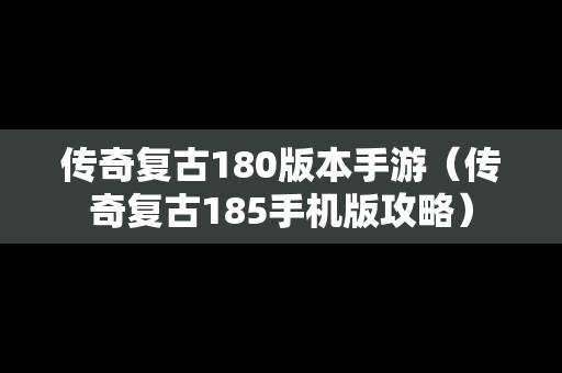 传奇复古180版本手游（传奇复古185手机版攻略）