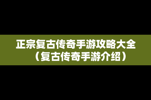 正宗复古传奇手游攻略大全（复古传奇手游介绍）
