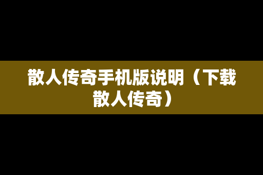 散人传奇手机版说明（下载散人传奇）