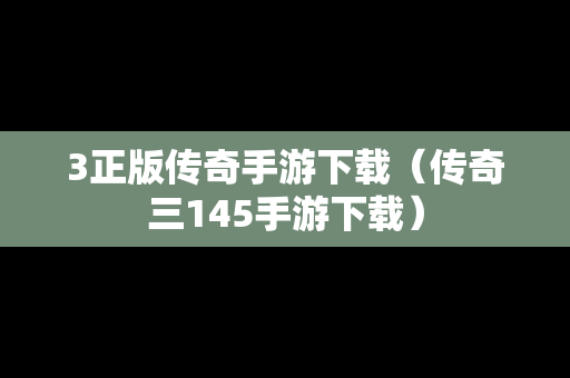 3正版传奇手游下载（传奇三145手游下载）