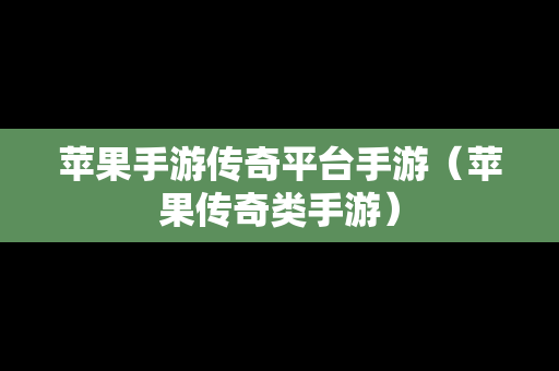苹果手游传奇平台手游（苹果传奇类手游）