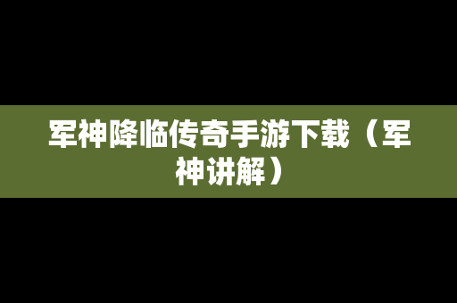军神降临传奇手游下载（军神讲解）