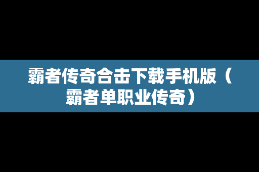 霸者传奇合击下载手机版（霸者单职业传奇）