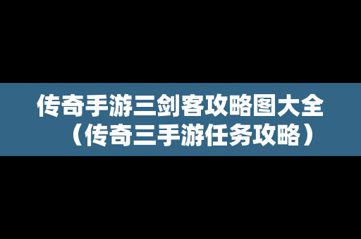 传奇手游三剑客攻略图大全（传奇三手游任务攻略）