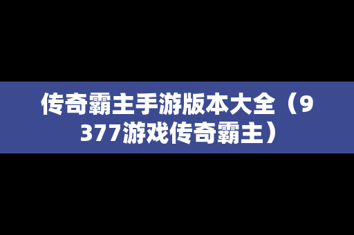 传奇霸主手游版本大全（9377游戏传奇霸主）