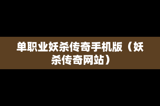 单职业妖杀传奇手机版（妖杀传奇网站）