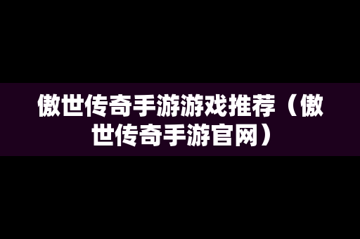 傲世传奇手游游戏推荐（傲世传奇手游官网）