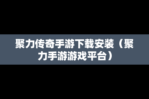 聚力传奇手游下载安装（聚力手游游戏平台）