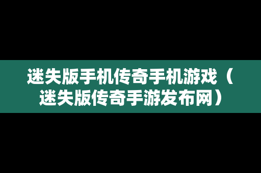 迷失版手机传奇手机游戏（迷失版传奇手游发布网）