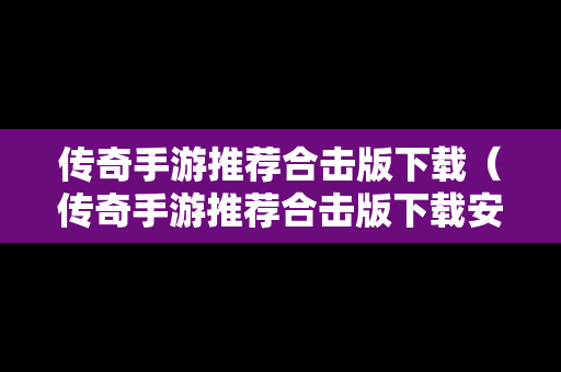 传奇手游推荐合击版下载（传奇手游推荐合击版下载安装）