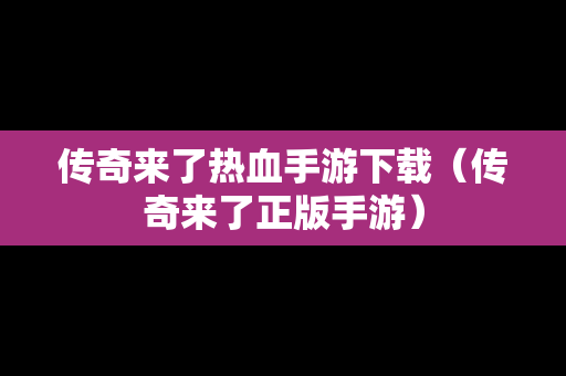 传奇来了热血手游下载（传奇来了正版手游）