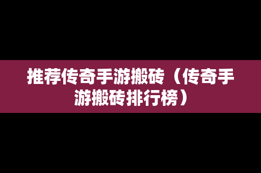 推荐传奇手游搬砖（传奇手游搬砖排行榜）