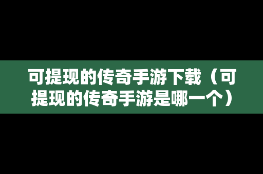 可提现的传奇手游下载（可提现的传奇手游是哪一个）