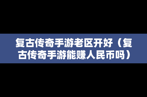 复古传奇手游老区开好（复古传奇手游能赚人民币吗）