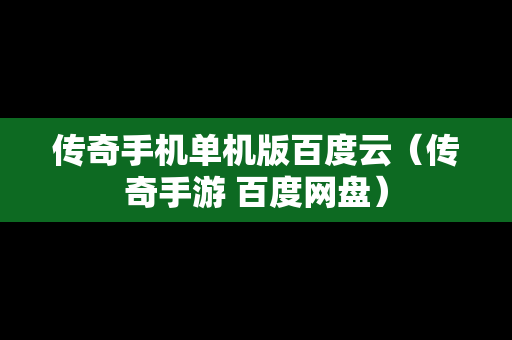 传奇手机单机版百度云（传奇手游 百度网盘）