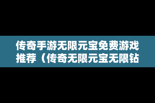 传奇手游无限元宝免费游戏推荐（传奇无限元宝无限钻石无限金币版）