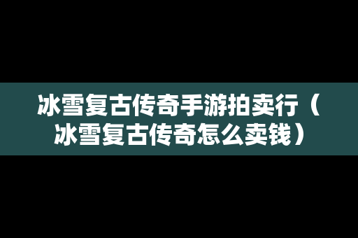 冰雪复古传奇手游拍卖行（冰雪复古传奇怎么卖钱）