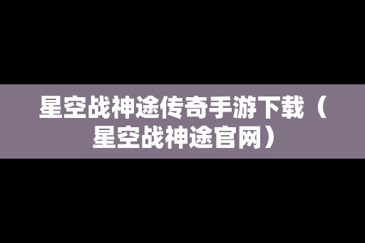 星空战神途传奇手游下载（星空战神途官网）