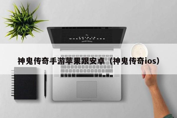 神鬼传奇手游苹果跟安卓（神鬼传奇ios）